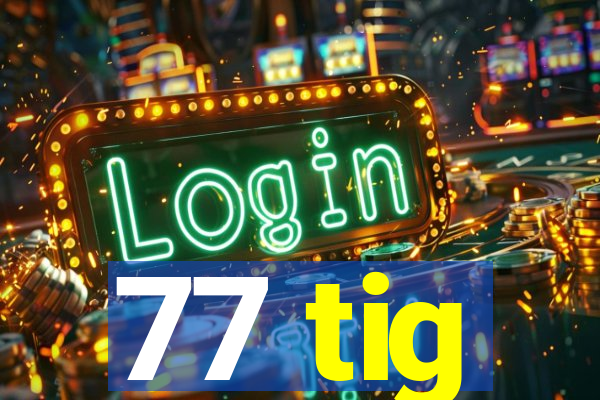 77 tig